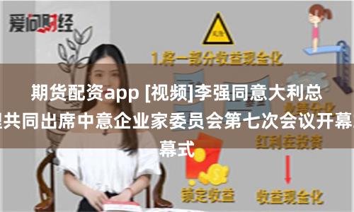 期货配资app [视频]李强同意大利总理共同出席中意企业家委员会第七次会议开幕式