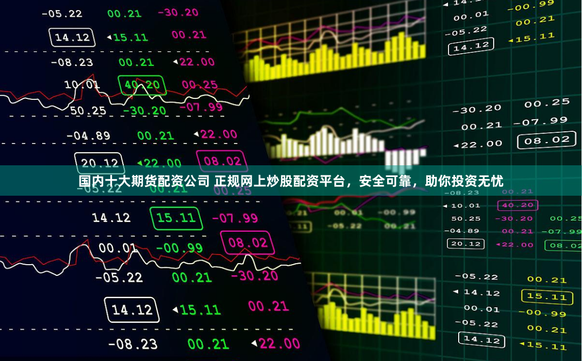 国内十大期货配资公司 正规网上炒股配资平台，安全可靠，助你投资无忧