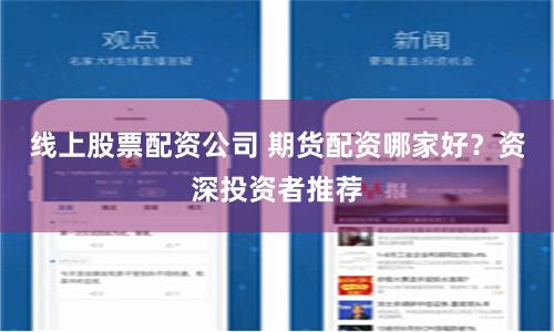 线上股票配资公司 期货配资哪家好？资深投资者推荐