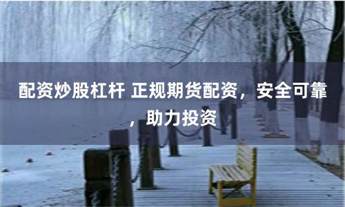 配资炒股杠杆 正规期货配资，安全可靠，助力投资