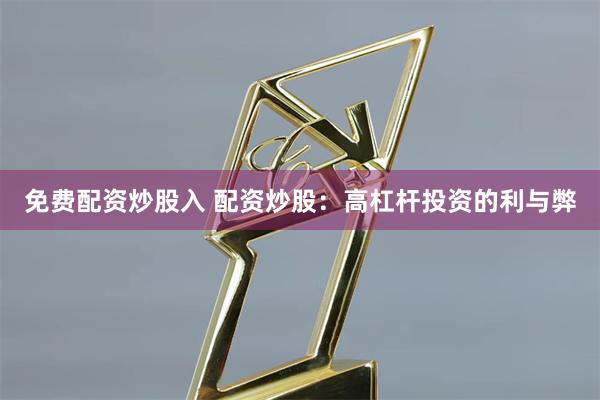 免费配资炒股入 配资炒股：高杠杆投资的利与弊