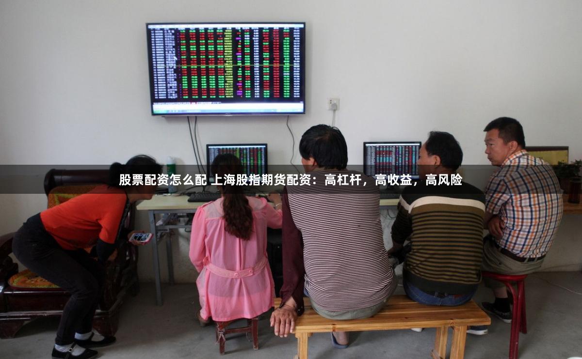 股票配资怎么配 上海股指期货配资：高杠杆，高收益，高风险