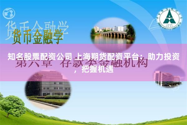知名股票配资公司 上海期货配资平台：助力投资，把握机遇
