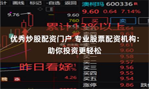 优秀炒股配资门户 专业股票配资机构：助你投资更轻松