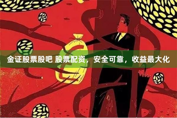 金证股票股吧 股票配资，安全可靠，收益最大化