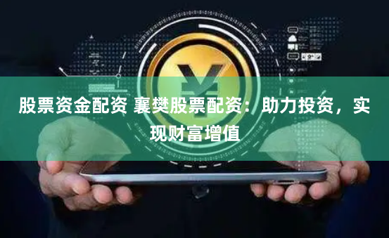 股票资金配资 襄樊股票配资：助力投资，实现财富增值