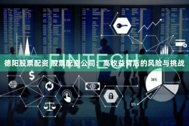 德阳股票配资 股票配资公司：高收益背后的风险与挑战