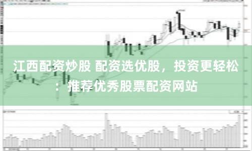 江西配资炒股 配资选优股，投资更轻松：推荐优秀股票配资网站
