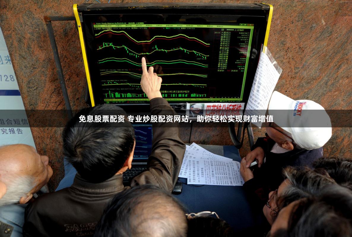 免息股票配资 专业炒股配资网站，助你轻松实现财富增值