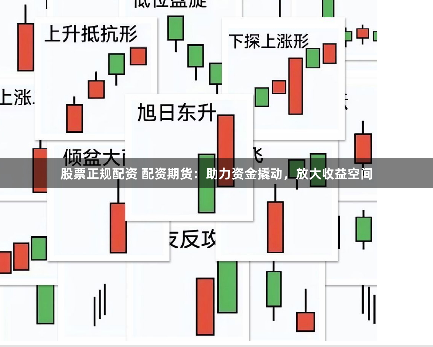 股票正规配资 配资期货：助力资金撬动，放大收益空间