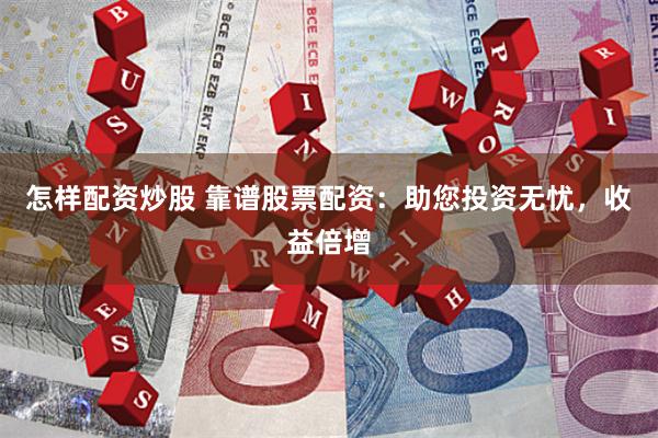 怎样配资炒股 靠谱股票配资：助您投资无忧，收益倍增