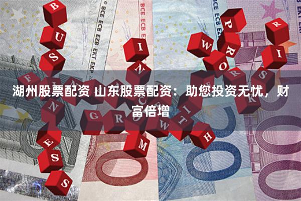 湖州股票配资 山东股票配资：助您投资无忧，财富倍增