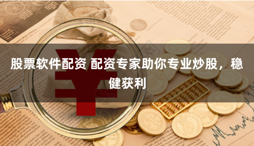 股票软件配资 配资专家助你专业炒股，稳健获利