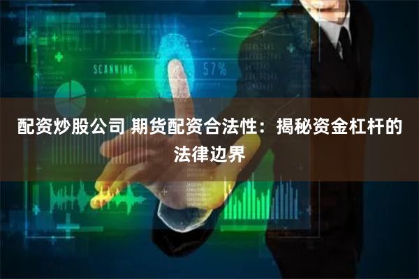 配资炒股公司 期货配资合法性：揭秘资金杠杆的法律边界