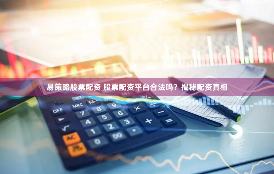 易策略股票配资 股票配资平台合法吗？揭秘配资真相
