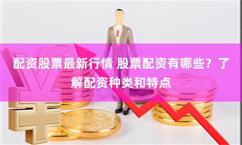 配资股票最新行情 股票配资有哪些？了解配资种类和特点