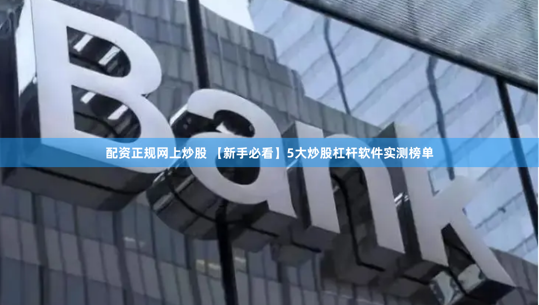 配资正规网上炒股 【新手必看】5大炒股杠杆软件实测榜单