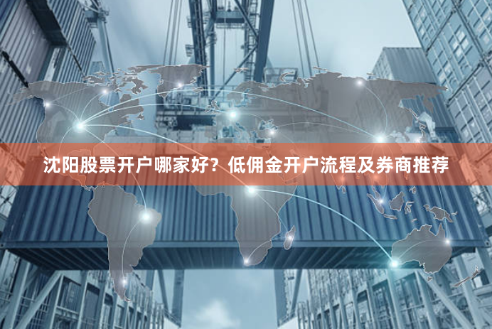 沈阳股票开户哪家好？低佣金开户流程及券商推荐