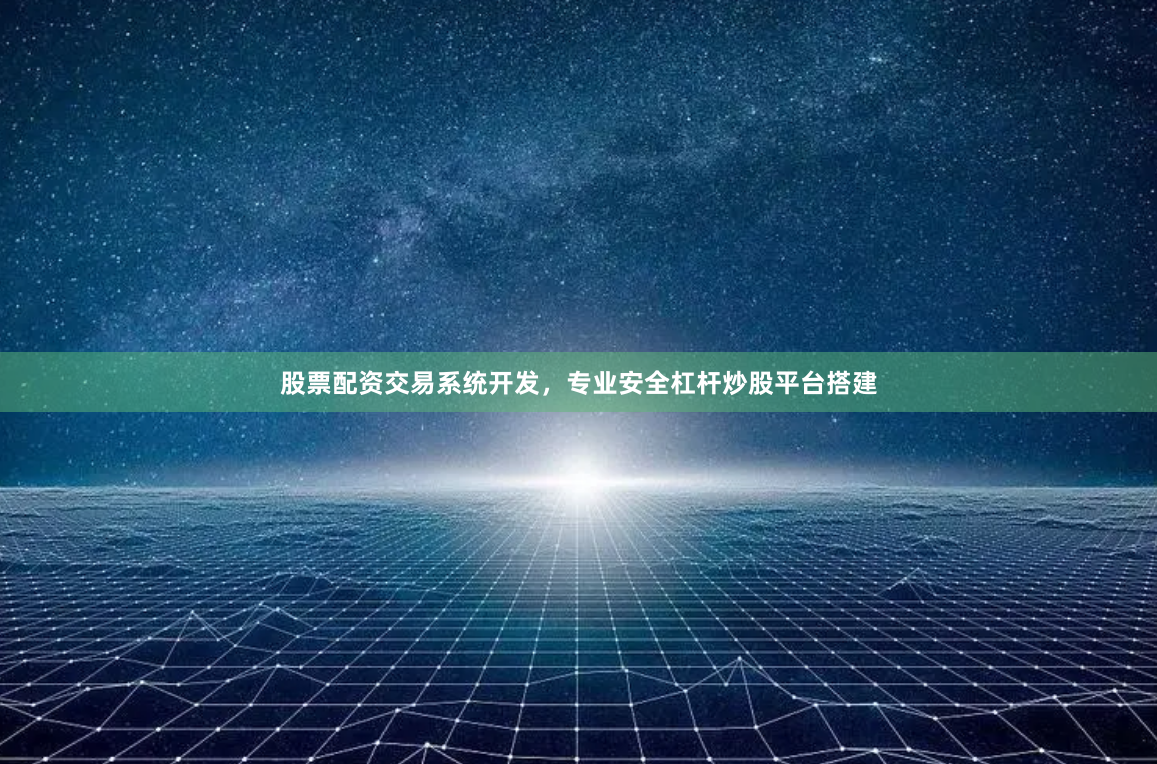 股票配资交易系统开发，专业安全杠杆炒股平台搭建