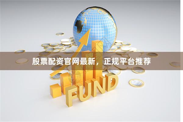 股票配资官网最新，正规平台推荐